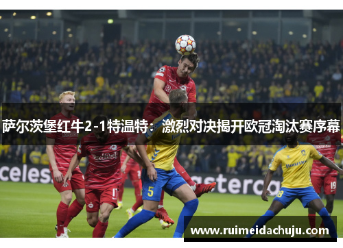 萨尔茨堡红牛2-1特温特：激烈对决揭开欧冠淘汰赛序幕