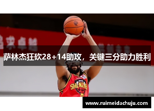 萨林杰狂砍28+14助攻，关键三分助力胜利